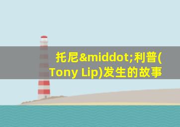托尼·利普(Tony Lip)发生的故事